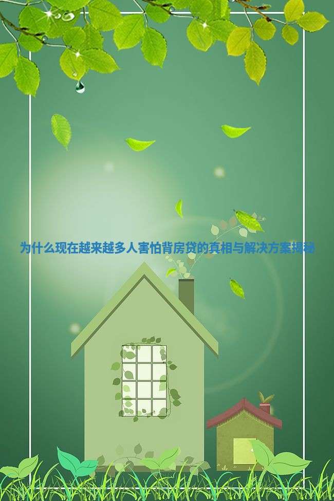 为什么现在越来越多人害怕背房贷的真相与解决方案揭秘