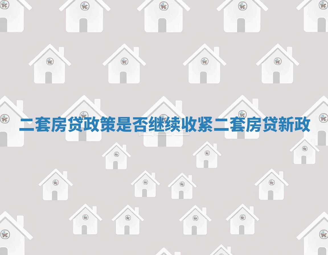 二套房贷政策是否继续收紧_二套房贷新政