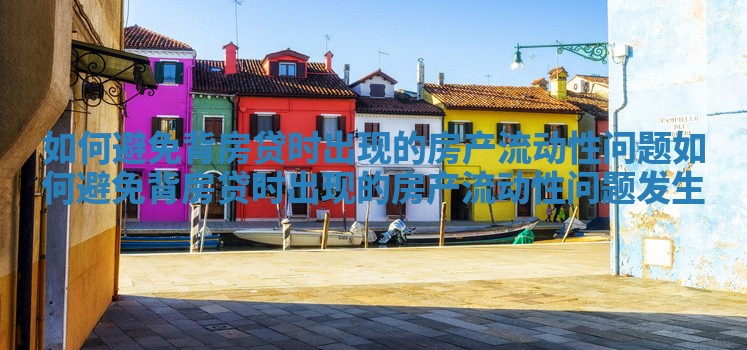 如何避免背房贷时出现的房产流动性问题 如何避免背房贷时出现的房产流动性问题发生