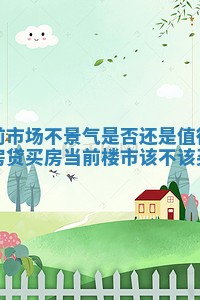 当前市场不景气是否还是值得通过房贷买房 当前楼市该不该买房