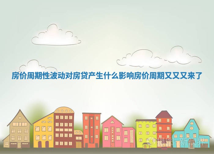 房价周期性波动对房贷产生什么影响_房价周期又又又来了