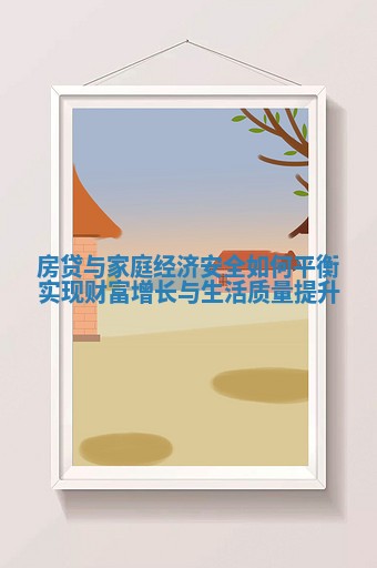 房贷与家庭经济安全如何平衡实现财富增长与生活质量提升