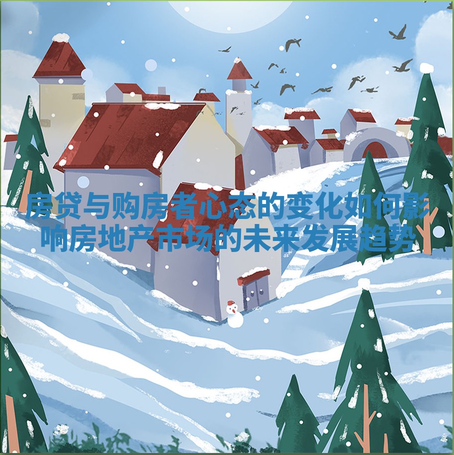 房贷与购房者心态的变化如何影响房地产市场的未来发展趋势