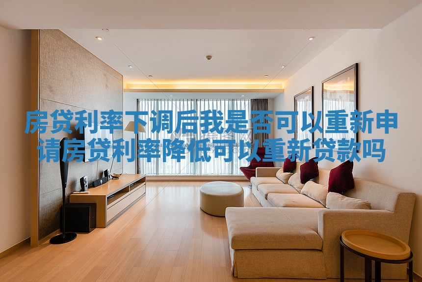 房贷利率下调后我是否可以重新申请_房贷利率降低可以重新贷款吗