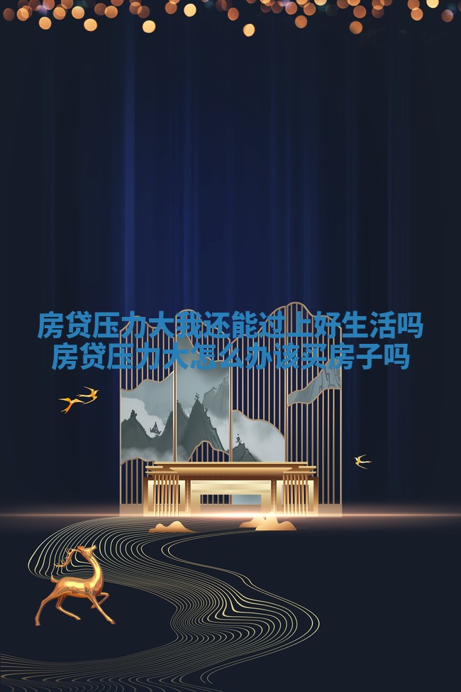 房贷压力大我还能过上好生活吗 房贷压力大怎么办该买房子吗
