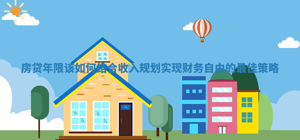 房贷年限该如何结合收入规划实现财务自由的最佳策略
