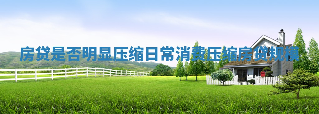 房贷是否明显压缩日常消费 压缩房贷规模