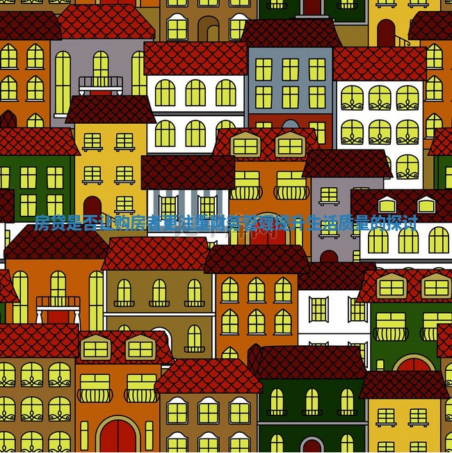 房贷是否让购房者更注重财务管理提升生活质量的探讨