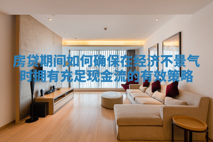 房贷期间如何确保在经济不景气时拥有充足现金流的有效策略