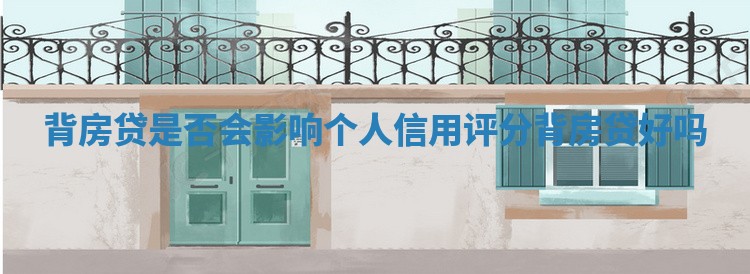 背房贷是否会影响个人信用评分_背房贷好吗