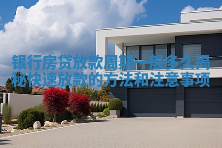 银行房贷放款周期一般多久揭秘快速放款的方法和注意事项