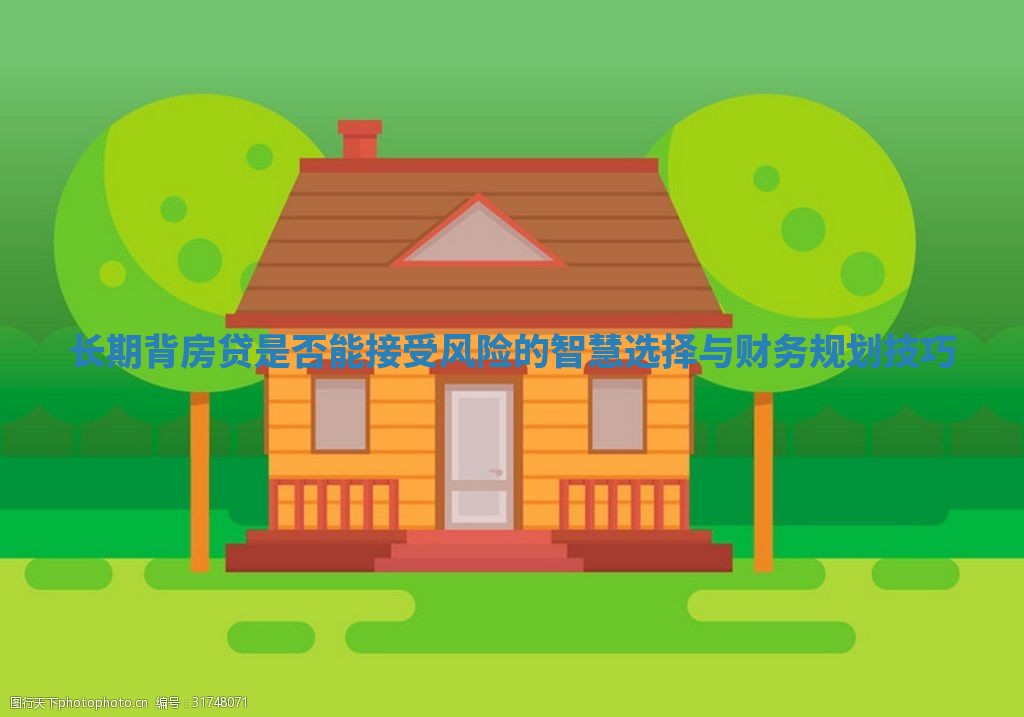 长期背房贷是否能接受风险的智慧选择与财务规划技巧